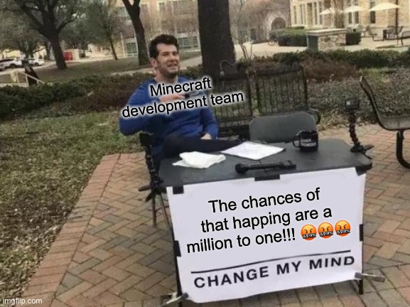 Minecraft | Minecraft development team; The chances of that happing are a million to one!!! 🤬🤬🤬 | image tagged in memes,change my mind | made w/ Imgflip meme maker