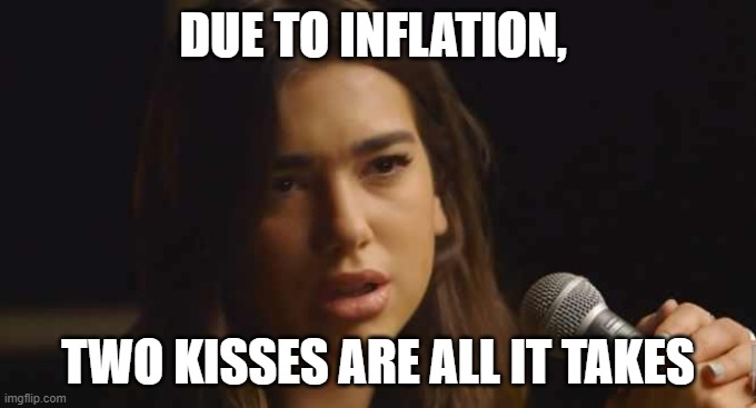 One kiss | DUE TO INFLATION, TWO KISSES ARE ALL IT TAKES | image tagged in dua lipa | made w/ Imgflip meme maker
