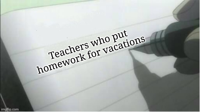 P l e a s e | Teachers who put homework for vacations | image tagged in death note blank | made w/ Imgflip meme maker