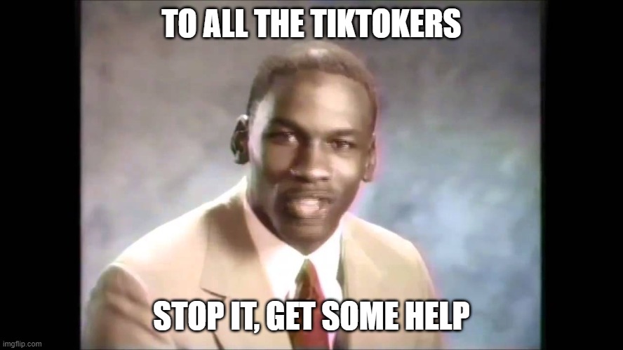 Stop it get some help | TO ALL THE TIKTOKERS STOP IT, GET SOME HELP | image tagged in stop it get some help | made w/ Imgflip meme maker