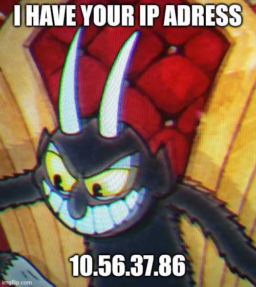 The Devil has your IP | I HAVE YOUR IP ADRESS; 10.56.37.86 | image tagged in the devil from cuphead,memes | made w/ Imgflip meme maker
