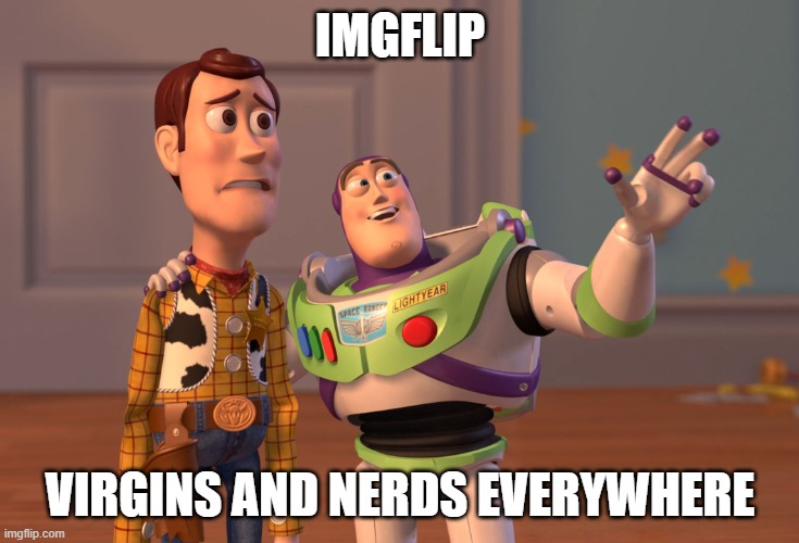X, X Everywhere Meme | IMGFLIP VIRGINS AND NERDS EVERYWHERE | image tagged in memes,x x everywhere | made w/ Imgflip meme maker
