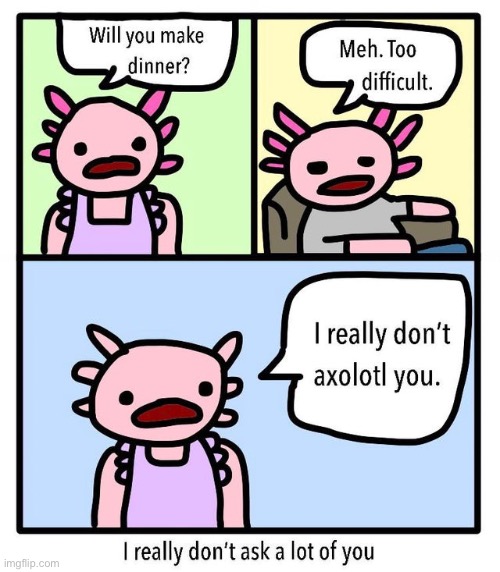 I really don’t axolotl you | image tagged in funny,memes,axolotl | made w/ Imgflip meme maker