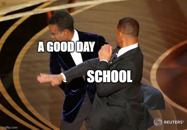 HI | A GOOD DAY; SCHOOL | image tagged in will smith punching chris rock | made w/ Imgflip meme maker