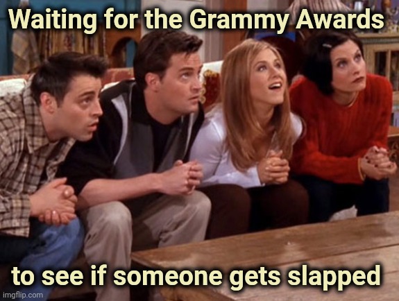 Some of them deserve it | Waiting for the Grammy Awards; to see if someone gets slapped | image tagged in friends waiting,awards,music,ooo you almost had it | made w/ Imgflip meme maker