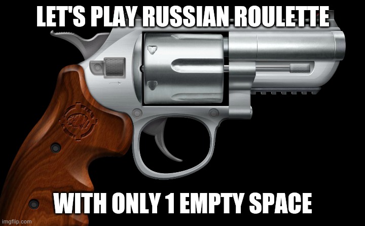 LET'S PLAY RUSSIAN ROULETTE; WITH ONLY 1 EMPTY SPACE | made w/ Imgflip meme maker