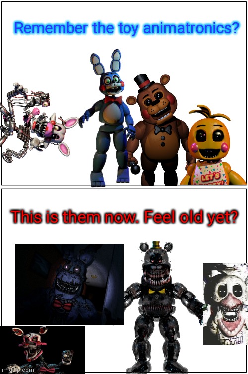 Overused joke | Remember the toy animatronics? This is them now. Feel old yet? | image tagged in memes,blank comic panel 1x2,feel old yet,fnaf2,overused joke | made w/ Imgflip meme maker