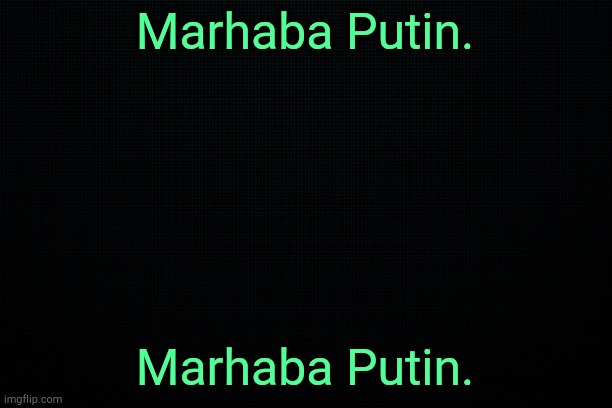 . | Marhaba Putin. Marhaba Putin. | image tagged in the black | made w/ Imgflip meme maker