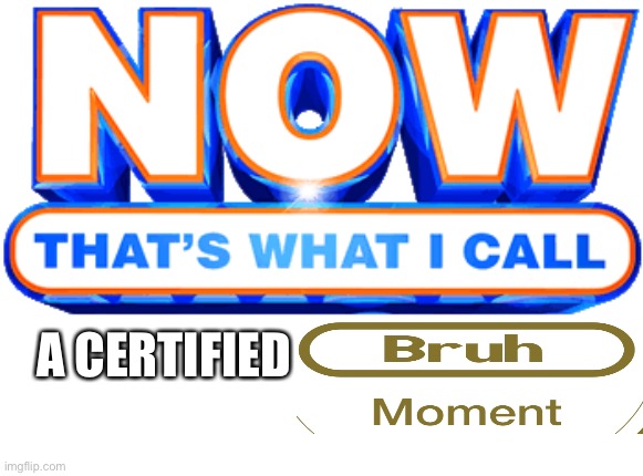now that's what I call | A CERTIFIED | image tagged in now that's what i call | made w/ Imgflip meme maker