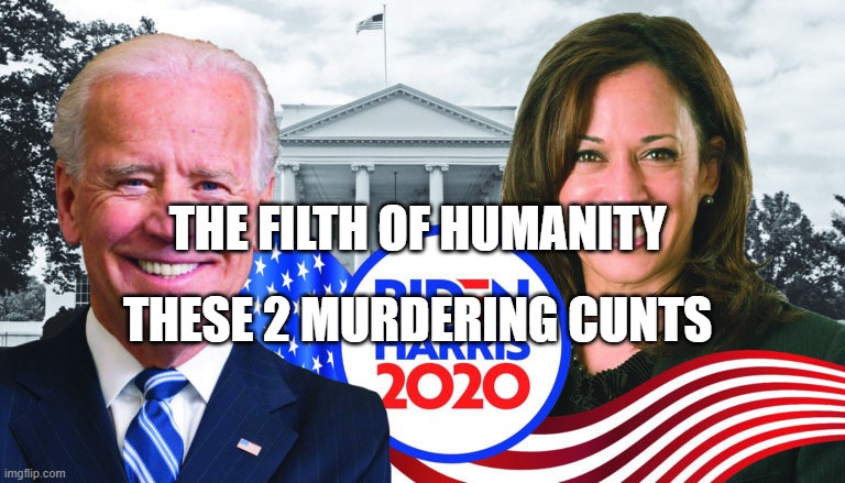 Joe Biden/Kamala Harris 2020 | THE FILTH OF HUMANITY; THESE 2 MURDERING CUNTS | image tagged in joe biden/kamala harris 2020 | made w/ Imgflip meme maker