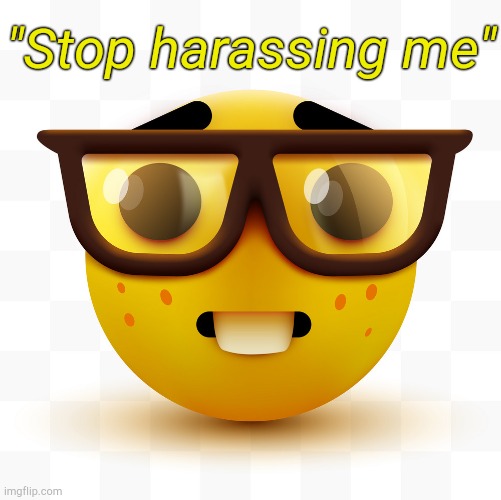 . | "Stop harassing me" | image tagged in nerd emoji | made w/ Imgflip meme maker