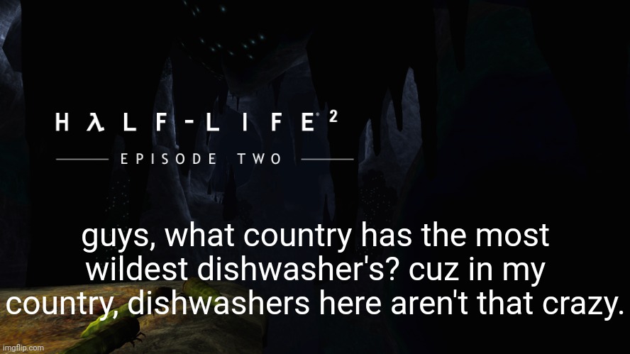 Hλlf-Life 2 ep2 | guys, what country has the most wildest dishwasher's? cuz in my country, dishwashers here aren't that crazy. | image tagged in h lf-life 2 ep2 | made w/ Imgflip meme maker