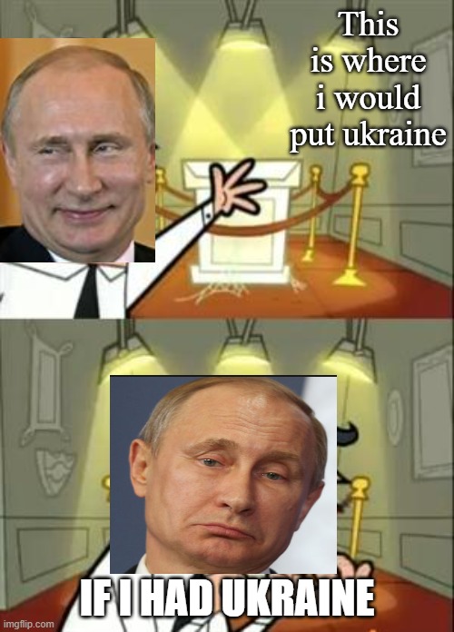 This Is Where I'd Put My Trophy If I Had One | This is where i would put ukraine; IF I HAD UKRAINE | image tagged in memes,this is where i'd put my trophy if i had one,fun,putin,ukraine,respect | made w/ Imgflip meme maker