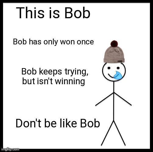 Be Like Bill Meme | This is Bob; Bob has only won once; Bob keeps trying, but isn't winning; Don't be like Bob | image tagged in memes,be like bill | made w/ Imgflip meme maker