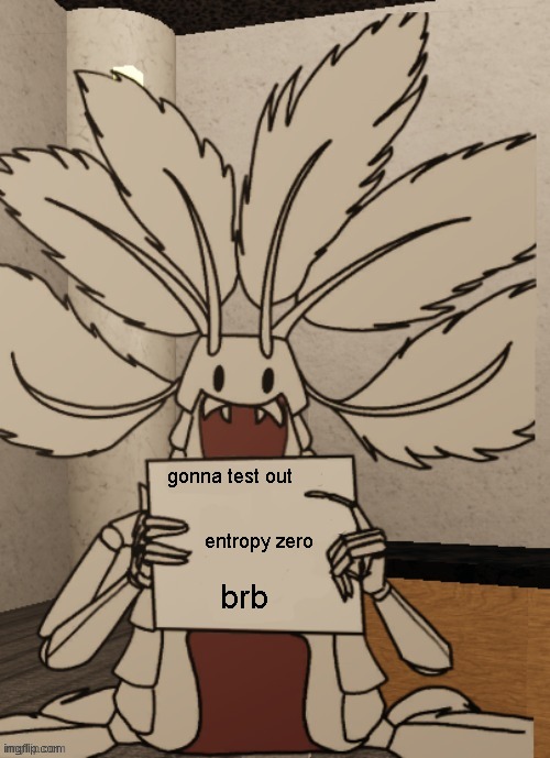 Copepod holding a sign | gonna test out; entropy zero; brb | image tagged in copepod holding a sign | made w/ Imgflip meme maker