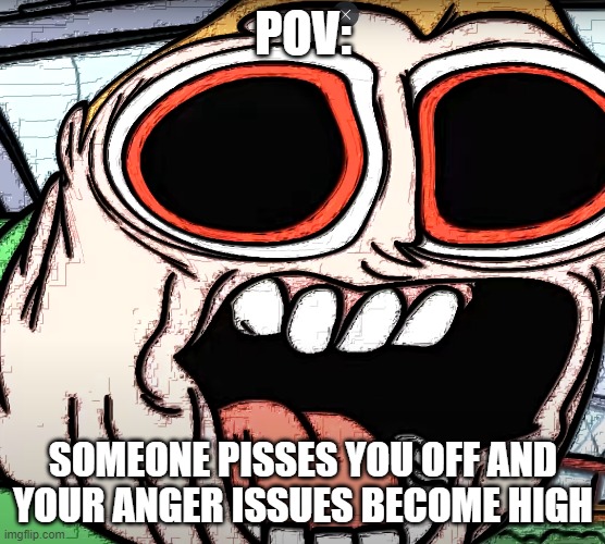 POV: Someone pisses you off | POV:; SOMEONE PISSES YOU OFF AND YOUR ANGER ISSUES BECOME HIGH | image tagged in i dont know | made w/ Imgflip meme maker