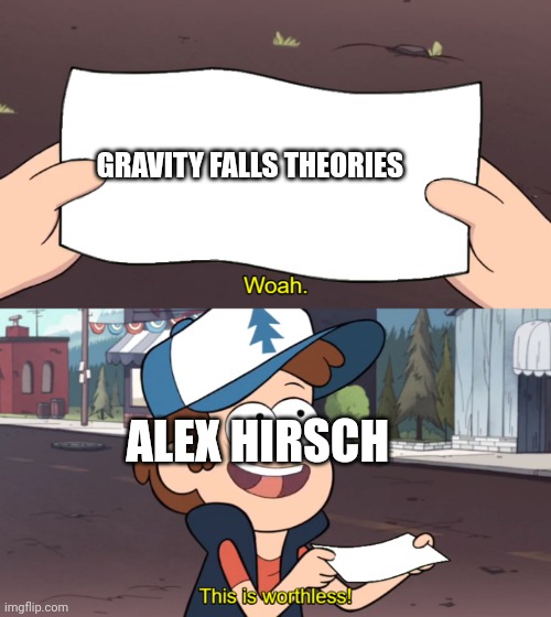Gravity falls theories | GRAVITY FALLS THEORIES; ALEX HIRSCH | image tagged in this is worthless,gravity falls | made w/ Imgflip meme maker