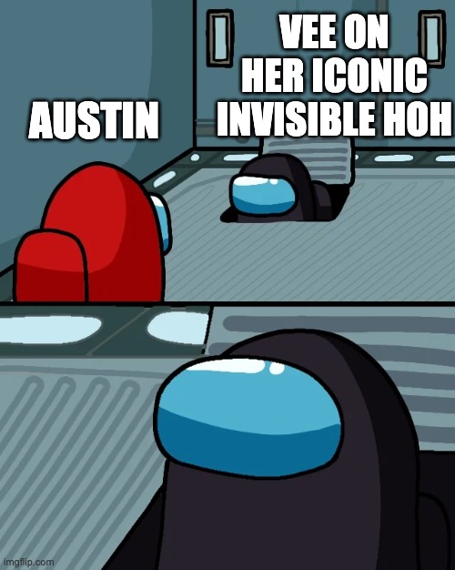 Auz & Vee | VEE ON HER ICONIC INVISIBLE HOH; AUSTIN | image tagged in impostor of the vent | made w/ Imgflip meme maker