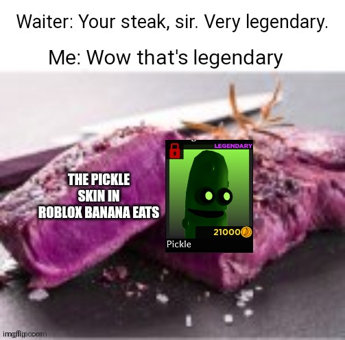 Roblox banana eats is a good game and I do wish I have that pickle skin | THE PICKLE SKIN IN ROBLOX BANANA EATS | image tagged in legendary steak meme,roblox,banana eats,pickle | made w/ Imgflip meme maker