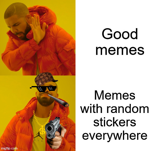 stickers |  Good memes; Memes with random stickers everywhere | image tagged in memes,drake hotline bling,scumbag hat,gun,stickers | made w/ Imgflip meme maker
