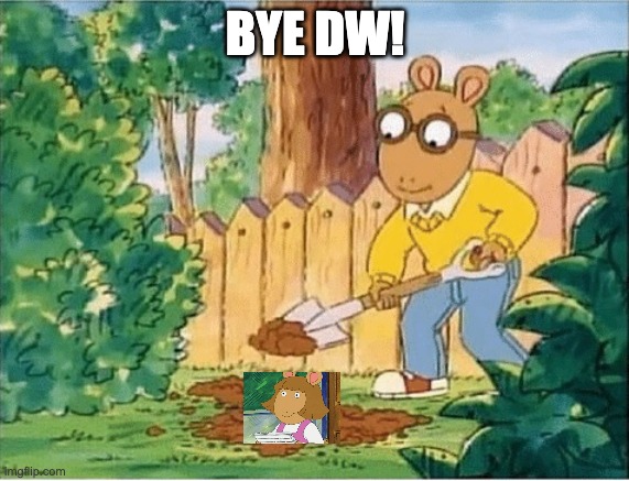 arthur buries dw | BYE DW! | image tagged in arthur digging a hole | made w/ Imgflip meme maker