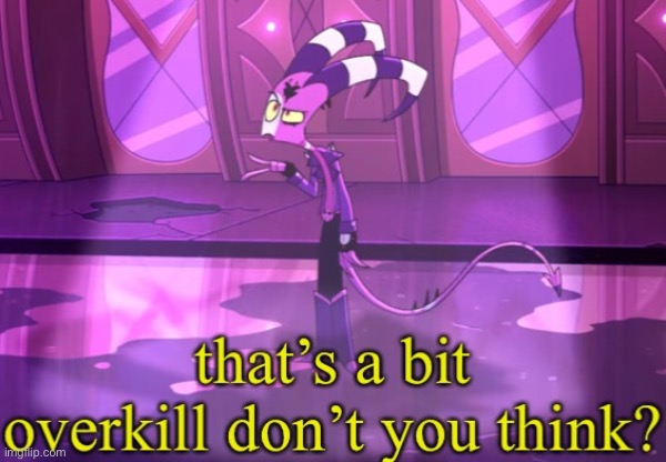 that’s a bit overkill | image tagged in that s a bit overkill | made w/ Imgflip meme maker