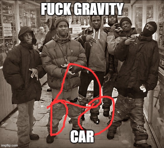 FUCK GRAVITY CAR | image tagged in fuck x all my homies use y | made w/ Imgflip meme maker