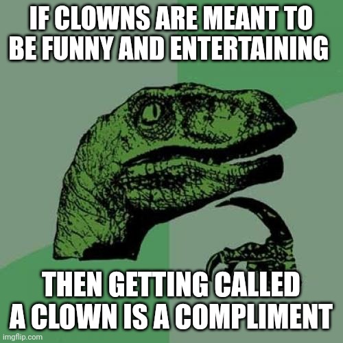 If you laugh at this you have been ruined by tiktok | IF CLOWNS ARE MEANT TO BE FUNNY AND ENTERTAINING; THEN GETTING CALLED A CLOWN IS A COMPLIMENT | image tagged in memes,philosoraptor | made w/ Imgflip meme maker