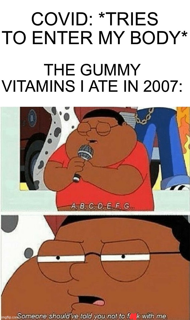 Don’t try it | COVID: *TRIES TO ENTER MY BODY*; THE GUMMY VITAMINS I ATE IN 2007: | image tagged in memes,funny | made w/ Imgflip meme maker