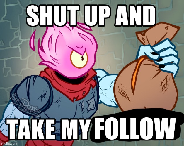 Shut Up And Take My Money Beheaded | FOLLOW | image tagged in shut up and take my money beheaded | made w/ Imgflip meme maker