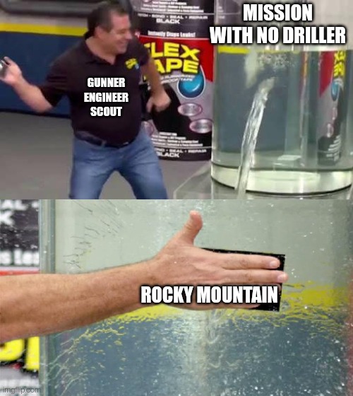 Flex Tape | MISSION WITH NO DRILLER; GUNNER
ENGINEER
SCOUT; ROCKY MOUNTAIN | image tagged in flex tape | made w/ Imgflip meme maker