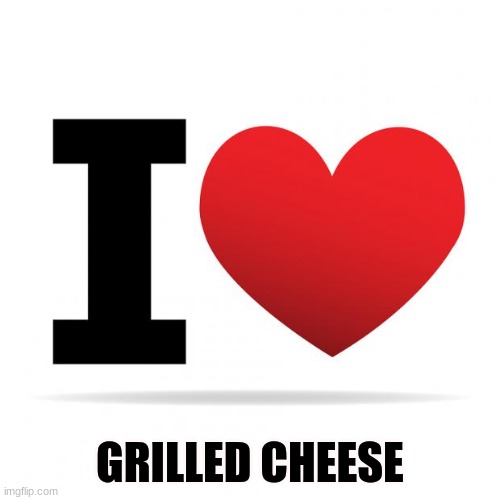 idfk | GRILLED CHEESE | image tagged in i heart,grilled cheese | made w/ Imgflip meme maker