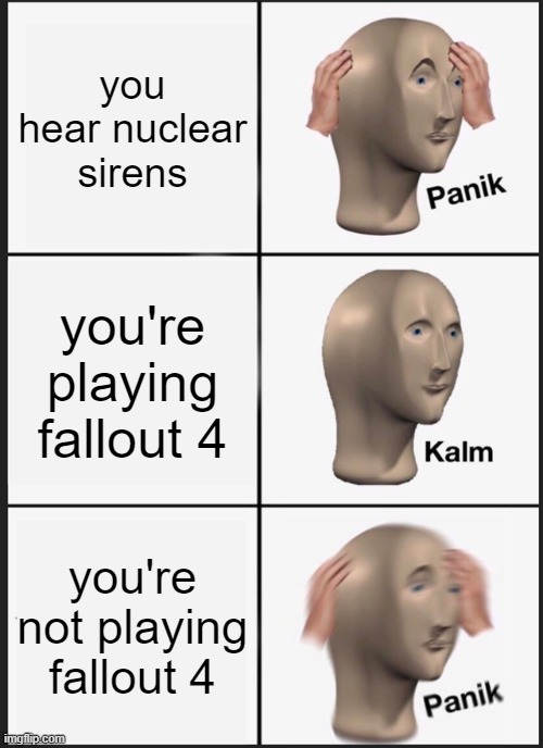 Fallout | you hear nuclear sirens; you're playing fallout 4; you're not playing fallout 4 | image tagged in memes,panik kalm panik | made w/ Imgflip meme maker