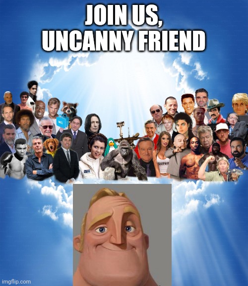 Meme heaven | JOIN US, UNCANNY FRIEND | image tagged in meme heaven,mr incredible becoming uncanny | made w/ Imgflip meme maker