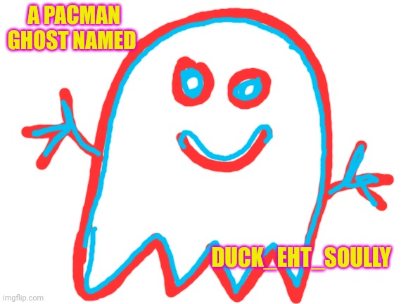 Blank White Template | A PACMAN GHOST NAMED DUCK_EHT_SOULLY | image tagged in blank white template | made w/ Imgflip meme maker