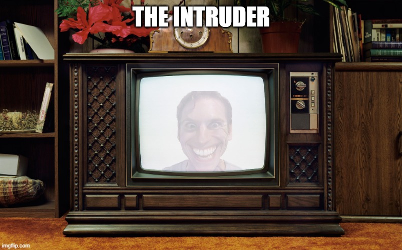 Old TV | THE INTRUDER | image tagged in old tv | made w/ Imgflip meme maker