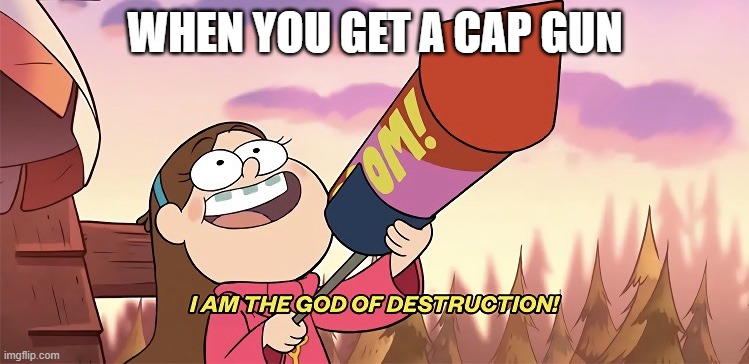 I am the god of destruction | WHEN YOU GET A CAP GUN | image tagged in i am the god of destruction | made w/ Imgflip meme maker