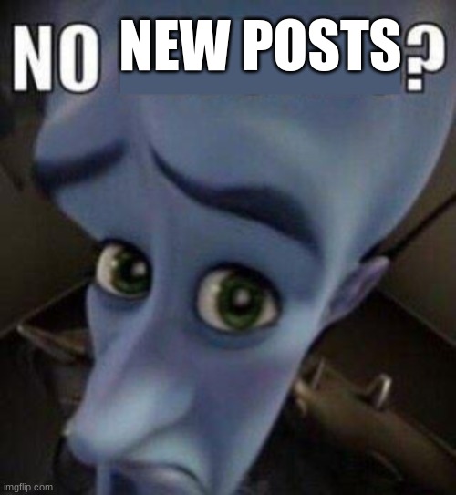 megamind no blank | NEW POSTS | image tagged in megamind no blank | made w/ Imgflip meme maker