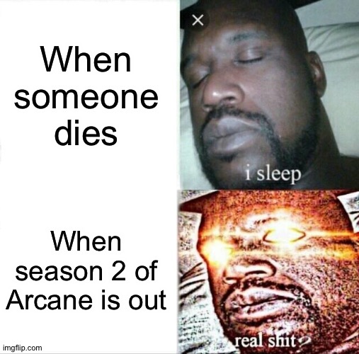 Arcane Meme | When someone dies; When season 2 of Arcane is out | image tagged in memes,sleeping shaq | made w/ Imgflip meme maker