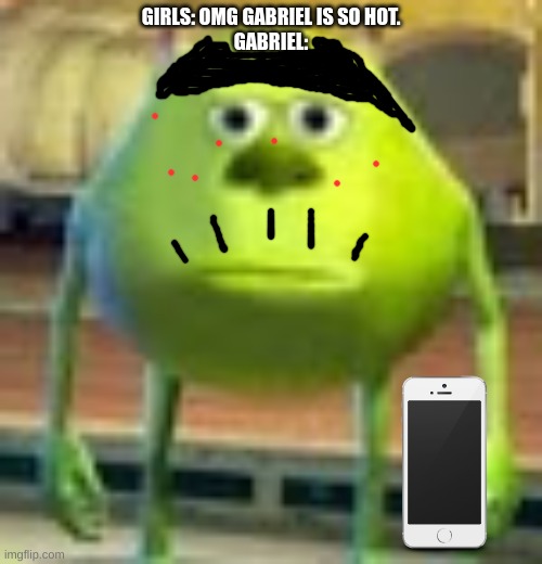 see ya, gabriel | GIRLS: OMG GABRIEL IS SO HOT.
GABRIEL: | image tagged in sully wazowski | made w/ Imgflip meme maker