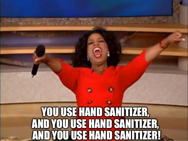 Oprah You Get A | YOU USE HAND SANITIZER, 
AND YOU USE HAND SANITIZER, 
AND YOU USE HAND SANITIZER! | image tagged in memes,oprah you get a | made w/ Imgflip meme maker