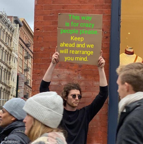 Man holding sign | This way is for crazy people please. Keep ahead and we will rearrange you mind. | image tagged in memes,guy holding cardboard sign | made w/ Imgflip meme maker