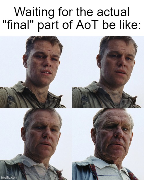 AoT Actual Final Part | Waiting for the actual "final" part of AoT be like: | image tagged in attack on titan,attack on titan meme,anime memes,matt damon gets older | made w/ Imgflip meme maker