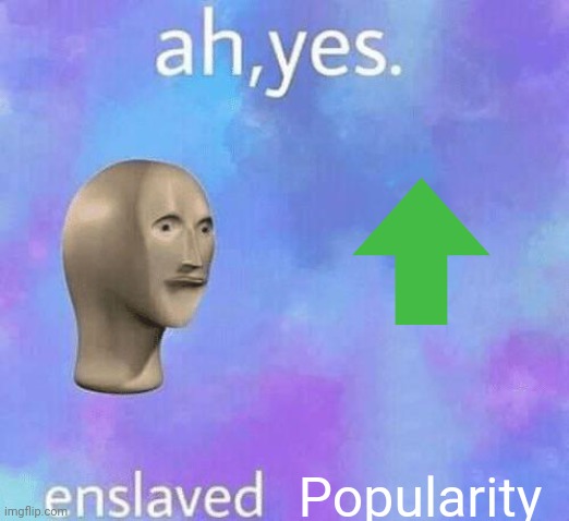 Upvotes be like | Popularity | image tagged in ah yes enslaved | made w/ Imgflip meme maker