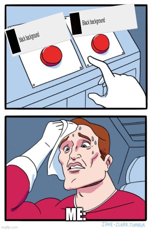 idk what to pick | ME: | image tagged in memes,two buttons | made w/ Imgflip meme maker