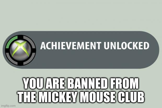 Nobody is gonna find this a good meme | YOU ARE BANNED FROM THE MICKEY MOUSE CLUB | image tagged in achievement made | made w/ Imgflip meme maker