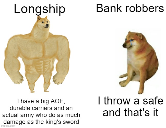 bank robbers are garbage lol | Longship; Bank robbers; I have a big AOE, durable carriers and an actual army who do as much damage as the king's sword; I throw a safe and that's it | image tagged in memes,buff doge vs cheems | made w/ Imgflip meme maker