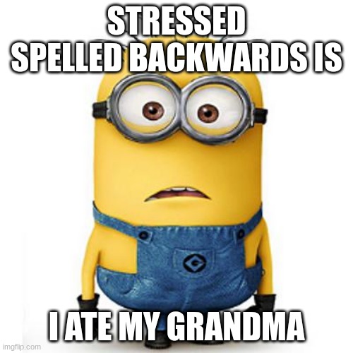 Minions | STRESSED SPELLED BACKWARDS IS; I ATE MY GRANDMA | image tagged in minions | made w/ Imgflip meme maker
