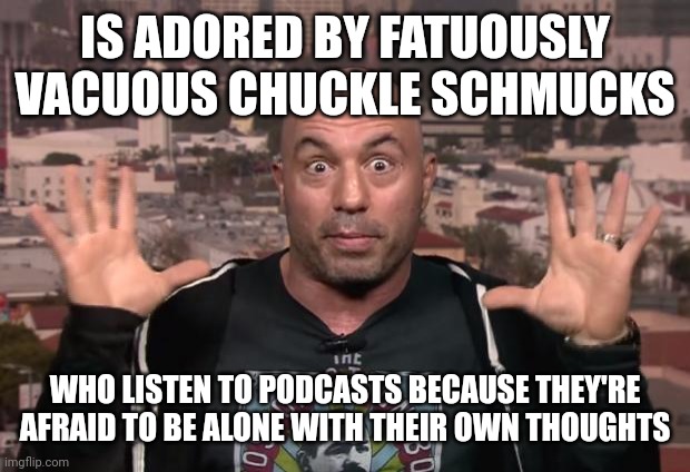 But It's Not As If Being Alone With Rogaine Bro's Thoughts Can Be Much Better | IS ADORED BY FATUOUSLY VACUOUS CHUCKLE SCHMUCKS; WHO LISTEN TO PODCASTS BECAUSE THEY'RE AFRAID TO BE ALONE WITH THEIR OWN THOUGHTS | image tagged in joe rogan,dumb baldo,baldness,comedian,laughter,thinking | made w/ Imgflip meme maker