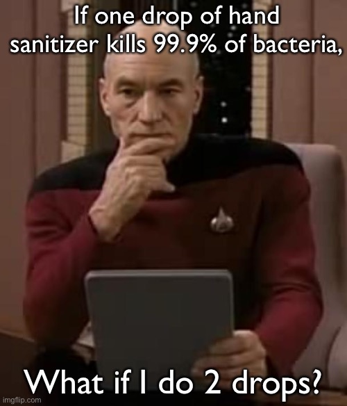 Will it kill 99.9% of bacteria? |  If one drop of hand sanitizer kills 99.9% of bacteria, What if I do 2 drops? | image tagged in picard thinking,hand sanitizer | made w/ Imgflip meme maker